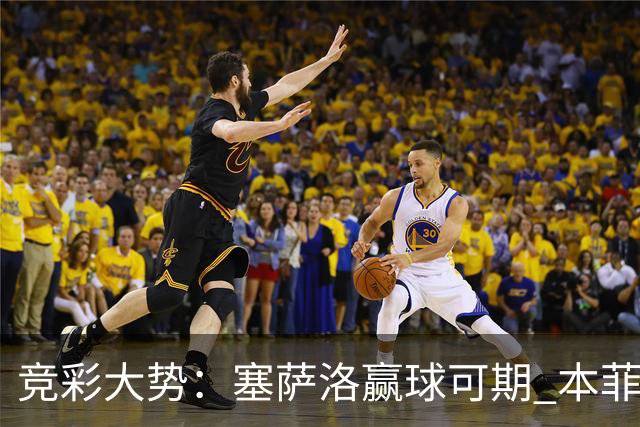 竞彩大势：塞萨洛赢球可期 本菲卡取得完胜