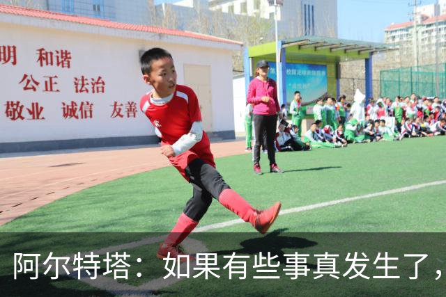 阿尔特塔：如果有些事真发生了，我会给你最直接最坦率的回答