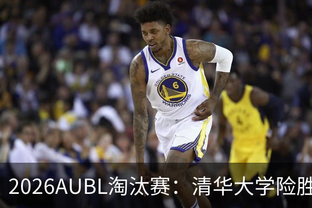 2026AUBL淘汰赛：清华大学险胜菲律宾大学进四强 石奎26+5+6